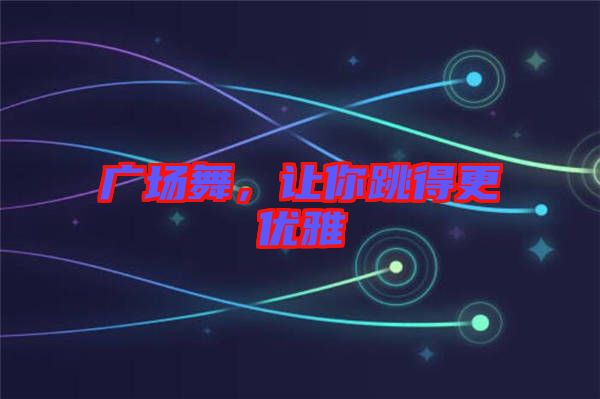 廣場舞，讓你跳得更優雅