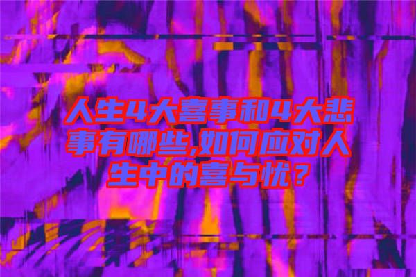 人生4大喜事和4大悲事有哪些,如何應(yīng)對人生中的喜與憂？