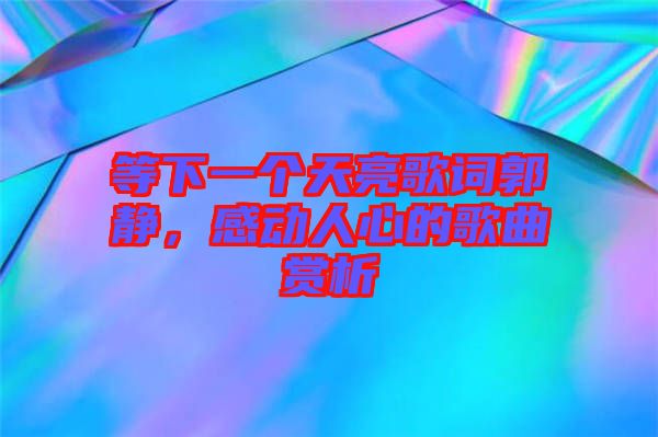 等下一個天亮歌詞郭靜，感動人心的歌曲賞析