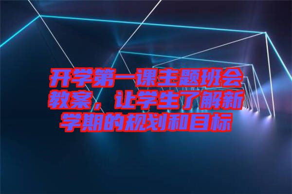 開學第一課主題班會教案，讓學生了解新學期的規劃和目標