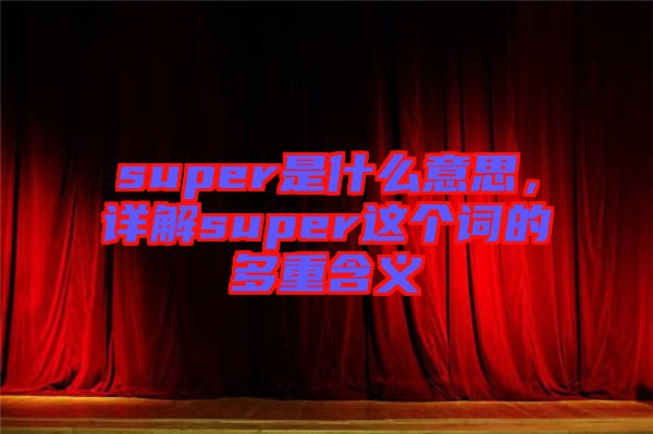 super是什么意思，詳解super這個(gè)詞的多重含義
