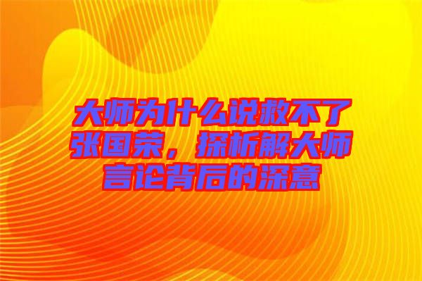 大師為什么說救不了張國榮，探析解大師言論背后的深意