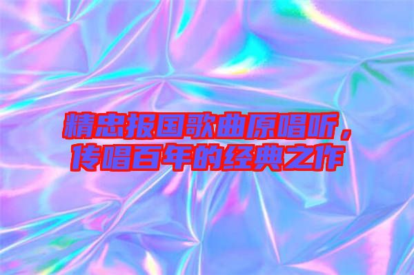 精忠報國歌曲原唱聽，傳唱百年的經(jīng)典之作