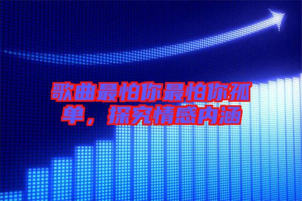 歌曲最怕你最怕你孤單，探究情感內涵
