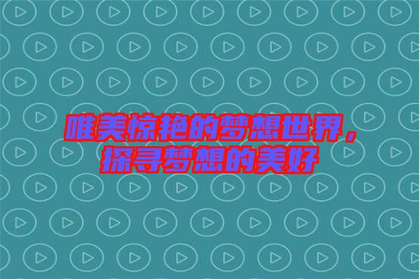 唯美驚艷的夢想世界，探尋夢想的美好