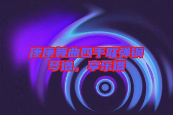 康康舞曲四手聯彈鋼琴譜，享樂譜