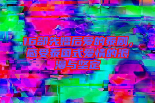 16部先婚后愛的泰劇，感受泰國式愛情的浪漫與堅定