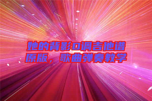 她的背影D調吉他譜原版，歌曲彈奏教學