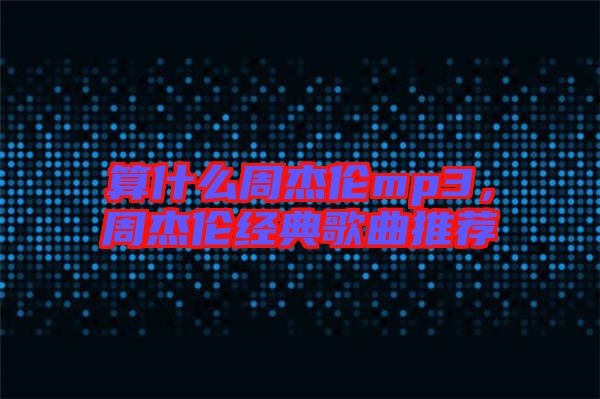 算什么周杰倫mp3，周杰倫經典歌曲推薦