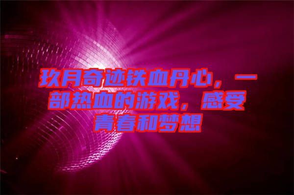 玖月奇跡鐵血丹心，一部熱血的游戲，感受青春和夢想
