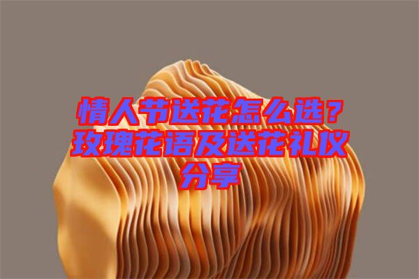 情人節送花怎么選？玫瑰花語及送花禮儀分享