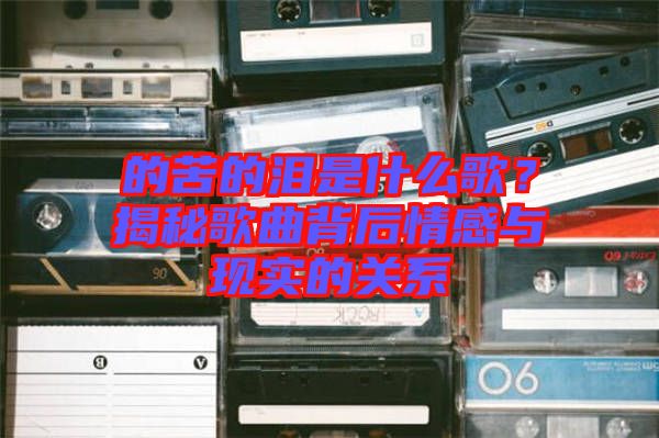 的苦的淚是什么歌？揭秘歌曲背后情感與現實的關系