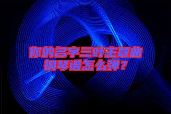 你的名字三葉主題曲鋼琴譜怎么彈？