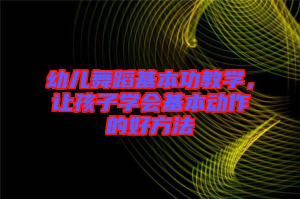 幼兒舞蹈基本功教學，讓孩子學會基本動作的好方法