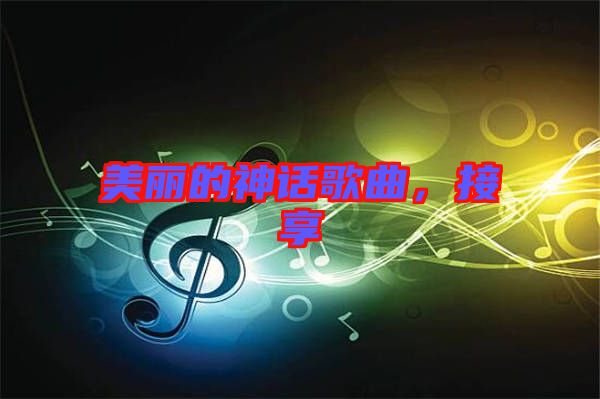 美麗的神話歌曲，接享