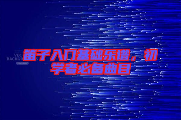 笛子入門基礎樂譜，初學者必備曲目