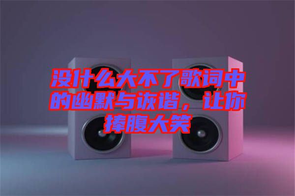 沒什么大不了歌詞中的幽默與詼諧，讓你捧腹大笑