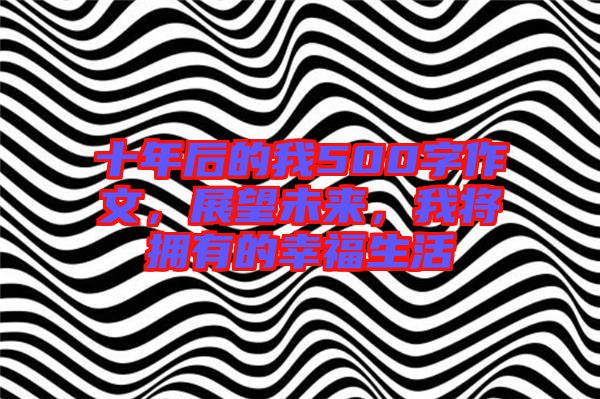 十年后的我500字作文，展望未來，我將擁有的幸福生活