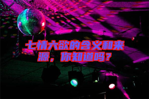 七情六欲的含義和來源，你知道嗎？