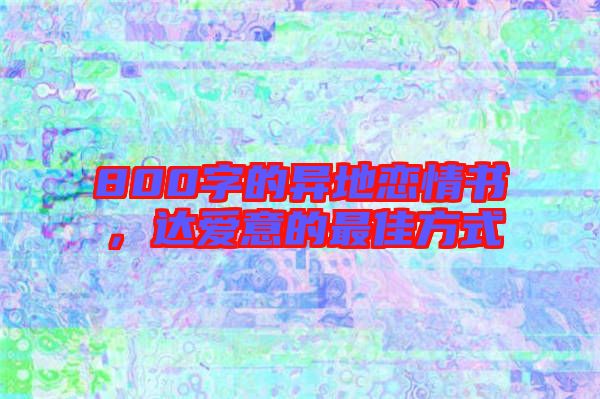 800字的異地戀情書，達愛意的最佳方式