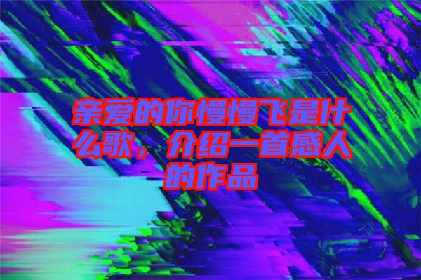 親愛的你慢慢飛是什么歌，介紹一首感人的作品