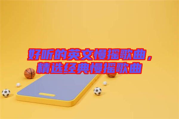 好聽的英文慢搖歌曲，精選經典慢搖歌曲
