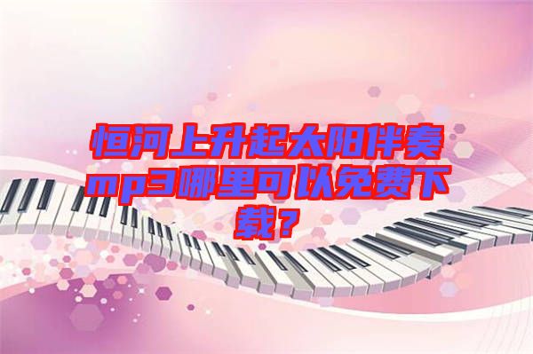 恒河上升起太陽(yáng)伴奏mp3哪里可以免費(fèi)下載？