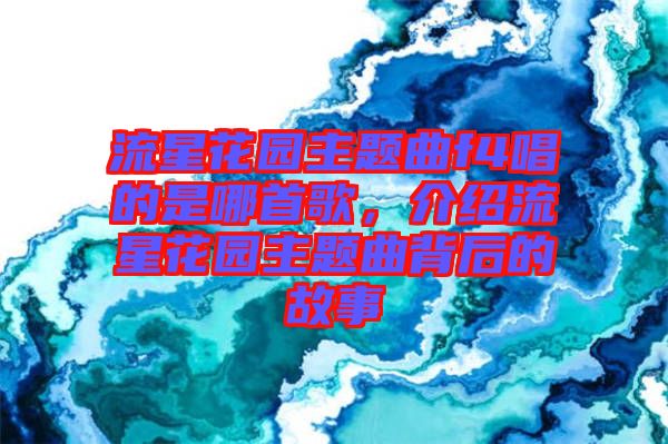 流星花園主題曲f4唱的是哪首歌，介紹流星花園主題曲背后的故事