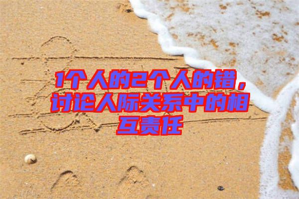 1個(gè)人的2個(gè)人的錯(cuò)，討論人際關(guān)系中的相互責(zé)任