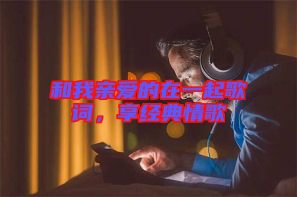 和我親愛的在一起歌詞，享經典情歌