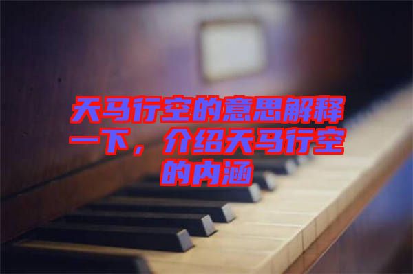 天馬行空的意思解釋一下，介紹天馬行空的內涵