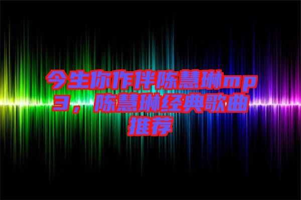 今生你作伴陳慧琳mp3，陳慧琳經典歌曲推薦