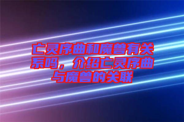 亡靈序曲和魔獸有關系嗎，介紹亡靈序曲與魔獸的關聯