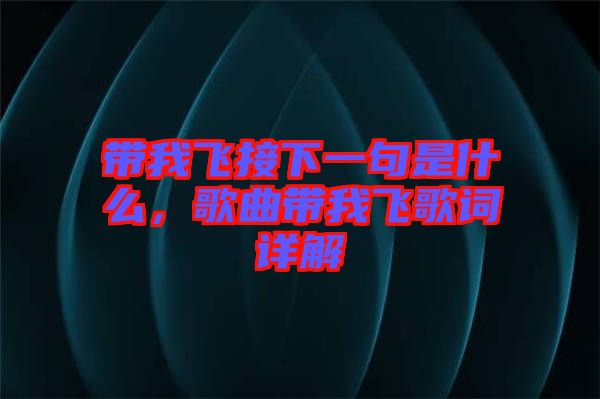 帶我飛接下一句是什么，歌曲帶我飛歌詞詳解