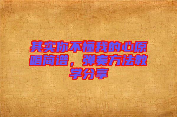 其實(shí)你不懂我的心原唱簡(jiǎn)譜，彈奏方法教學(xué)分享