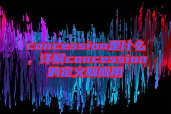 concession是什么，詳解concession的定義和應用