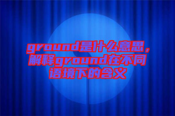 ground是什么意思，解釋ground在不同語境下的含義