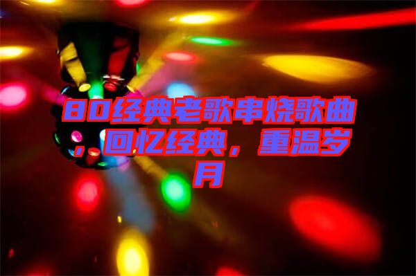 80經典老歌串燒歌曲，回憶經典，重溫歲月