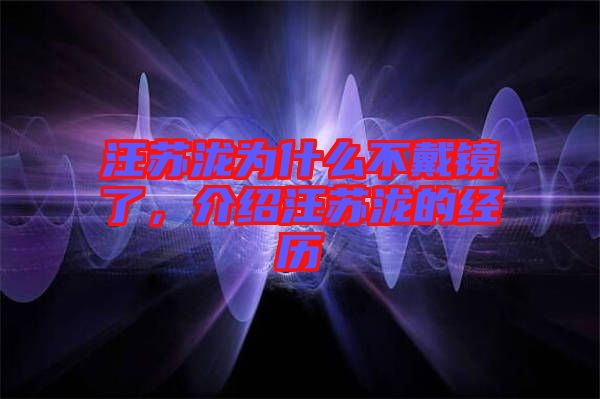汪蘇瀧為什么不戴鏡了，介紹汪蘇瀧的經歷