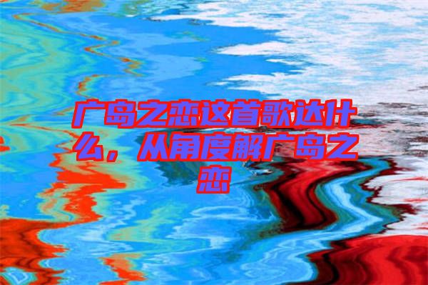 廣島之戀這首歌達什么，從角度解廣島之戀