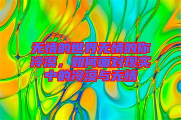 無情的世界無情的你冷漠，如何面對現(xiàn)實中的冷漠與無情