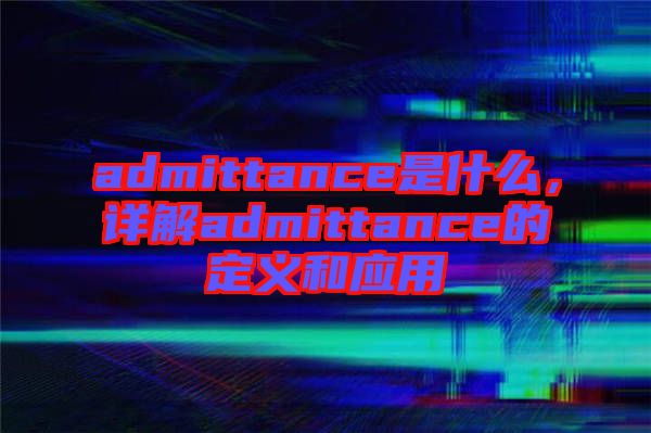 admittance是什么，詳解admittance的定義和應用