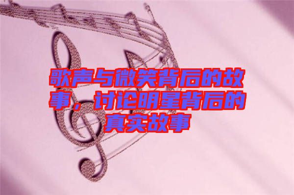 歌聲與微笑背后的故事，討論明星背后的真實故事