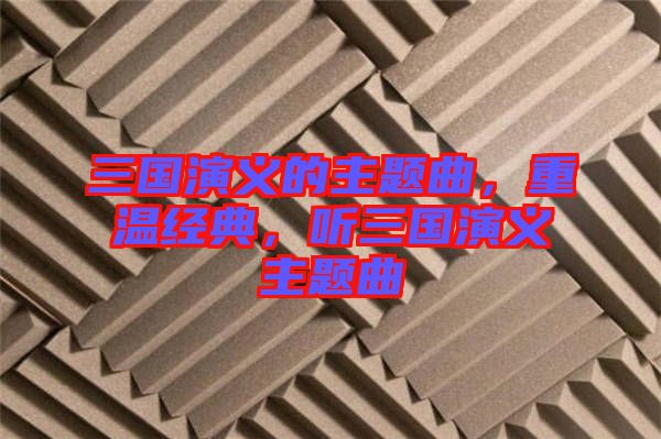 三國演義的主題曲，重溫經(jīng)典，聽三國演義主題曲