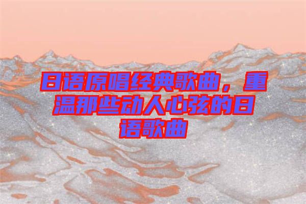 日語原唱經典歌曲，重溫那些動人心弦的日語歌曲