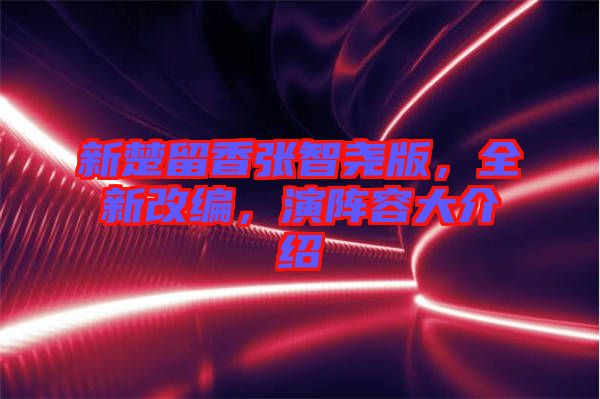 新楚留香張智堯版，全新改編，演陣容大介紹