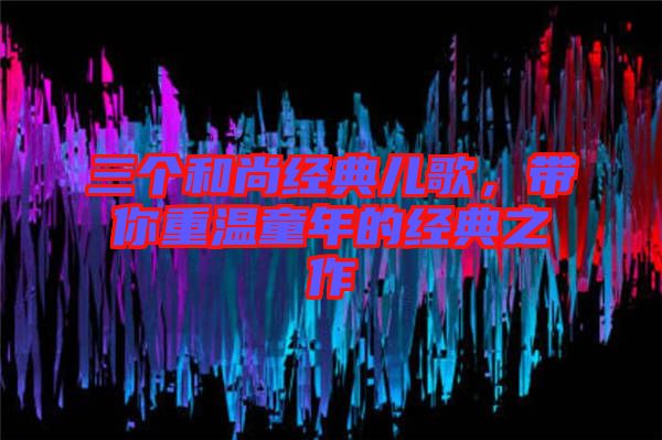 三個和尚經典兒歌，帶你重溫童年的經典之作