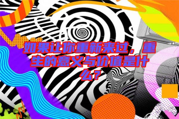 如果讓你重新來(lái)過(guò)，重生的意義與價(jià)值是什么？