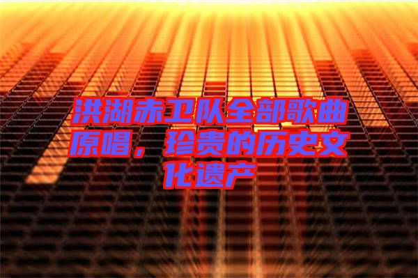 洪湖赤衛(wèi)隊全部歌曲原唱，珍貴的歷史文化遺產
