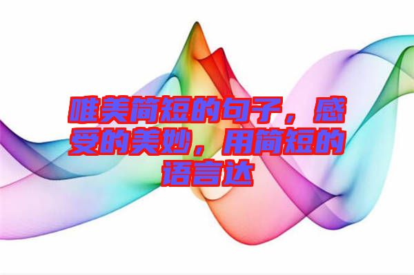 唯美簡短的句子，感受的美妙，用簡短的語言達